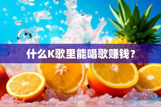 什么K歌里能唱歌赚钱？
