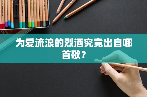 为爱流浪的烈酒究竟出自哪首歌？