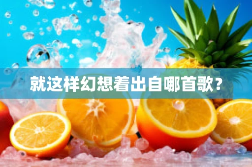 就这样幻想着出自哪首歌？