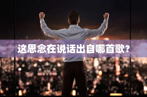 这思念在说话出自哪首歌？