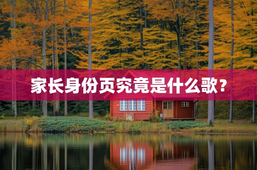 家长身份页究竟是什么歌？