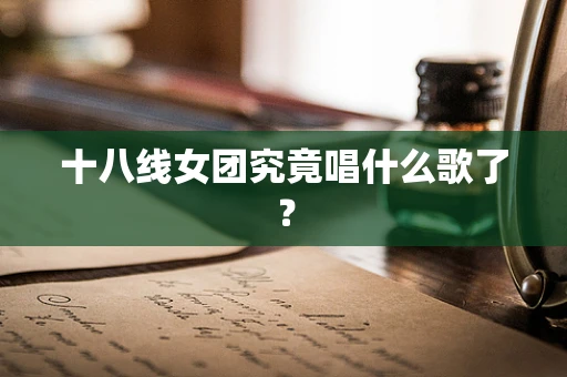 十八线女团究竟唱什么歌了？