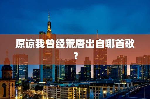 原谅我曾经荒唐出自哪首歌？