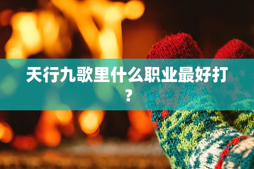 天行九歌里什么职业最好打？