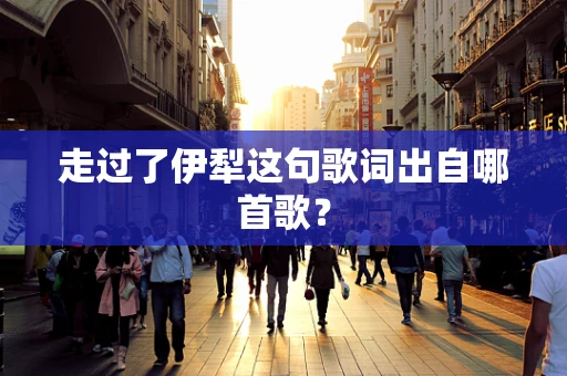 走过了伊犁这句歌词出自哪首歌？
