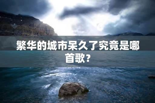 繁华的城市呆久了究竟是哪首歌？