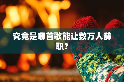 究竟是哪首歌能让数万人辞职？