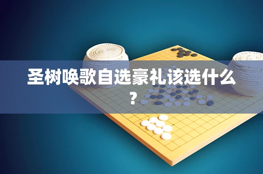 圣树唤歌自选豪礼该选什么？