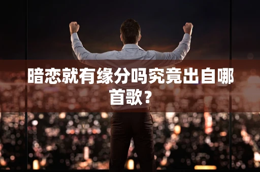 暗恋就有缘分吗究竟出自哪首歌？
