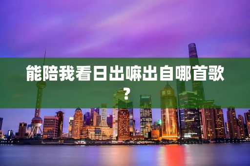 能陪我看日出嘛出自哪首歌？