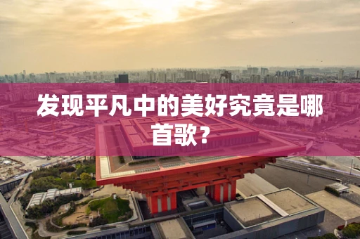 发现平凡中的美好究竟是哪首歌？
