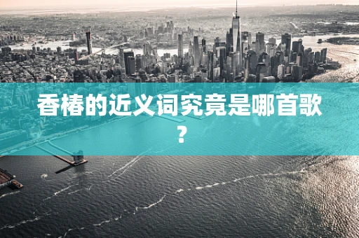 香椿的近义词究竟是哪首歌？