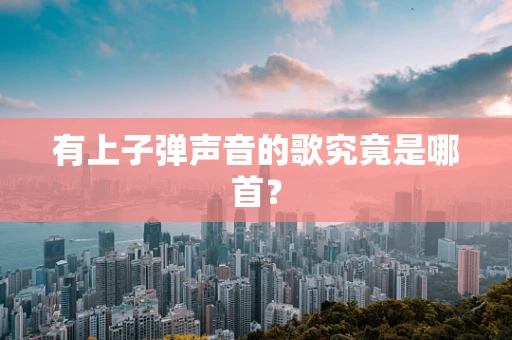 有上子弹声音的歌究竟是哪首？