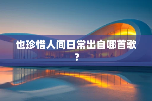 也珍惜人间日常出自哪首歌？