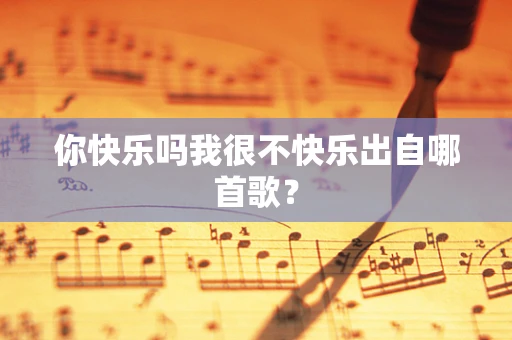 你快乐吗我很不快乐出自哪首歌？