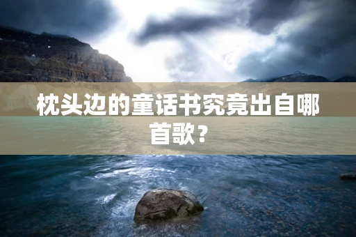 枕头边的童话书究竟出自哪首歌？