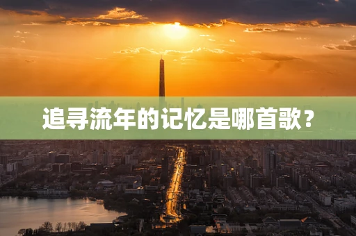 追寻流年的记忆是哪首歌？
