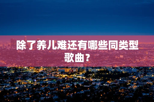 除了养儿难还有哪些同类型歌曲？