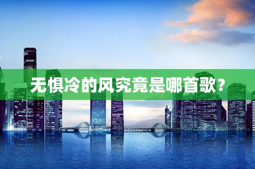 无惧冷的风究竟是哪首歌？