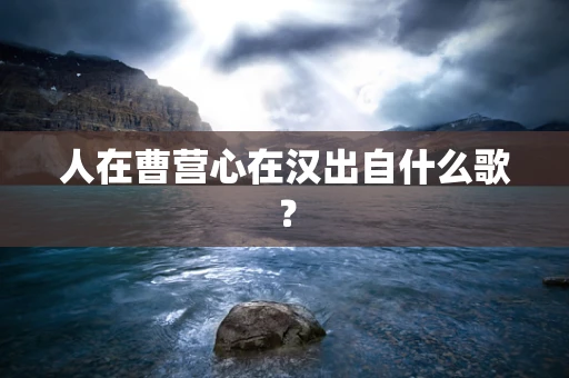 人在曹营心在汉出自什么歌？