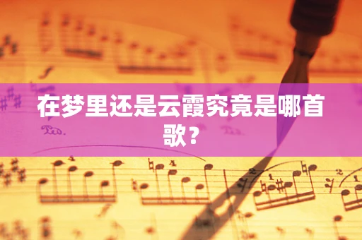 在梦里还是云霞究竟是哪首歌？
