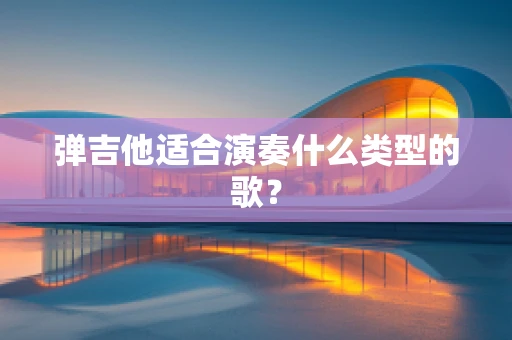 弹吉他适合演奏什么类型的歌？