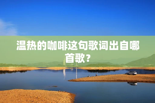 温热的咖啡这句歌词出自哪首歌？