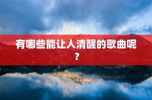 有哪些能让人清醒的歌曲呢？