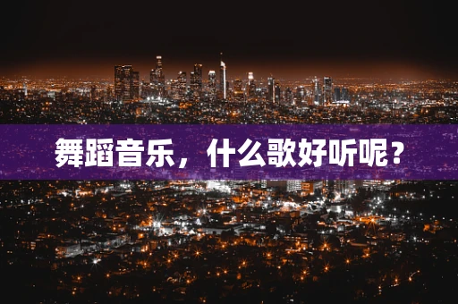 舞蹈音乐，什么歌好听呢？