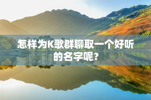 怎样为K歌群聊取一个好听的名字呢？