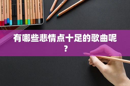 有哪些悲情点十足的歌曲呢？