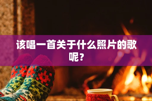 该唱一首关于什么照片的歌呢？