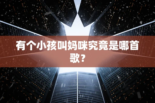 有个小孩叫妈咪究竟是哪首歌？