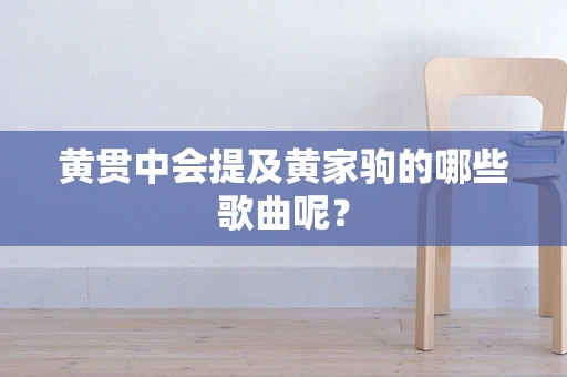 黄贯中会提及黄家驹的哪些歌曲呢？