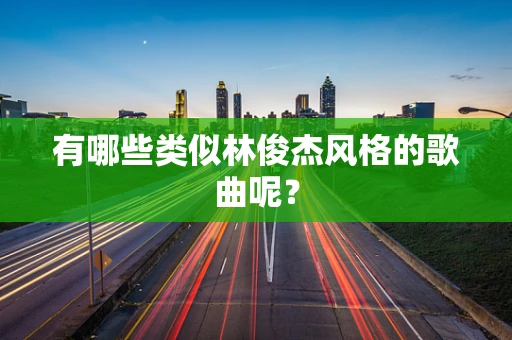 有哪些类似林俊杰风格的歌曲呢？