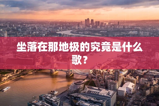 坐落在那地极的究竟是什么歌？