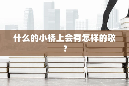 什么的小桥上会有怎样的歌？