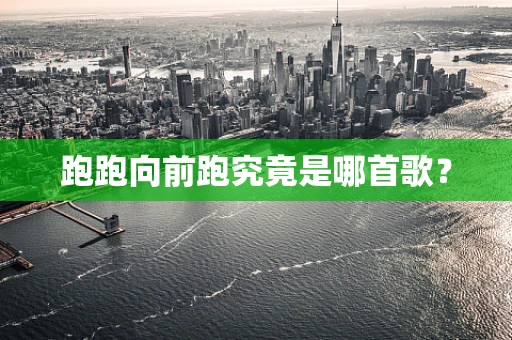 跑跑向前跑究竟是哪首歌？