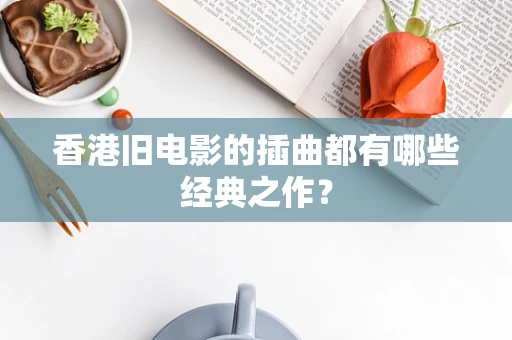 香港旧电影的插曲都有哪些经典之作？