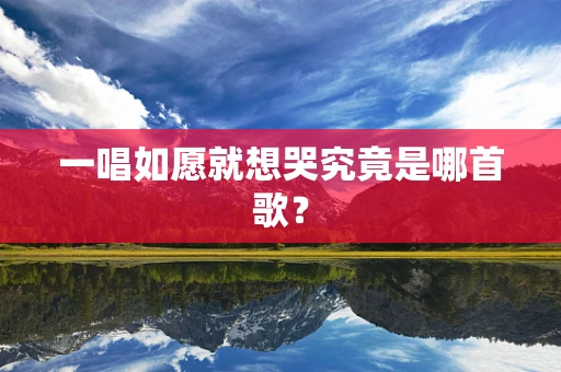 一唱如愿就想哭究竟是哪首歌？