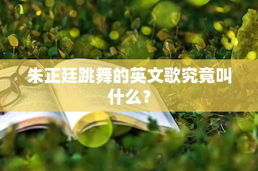 朱正廷跳舞的英文歌究竟叫什么？