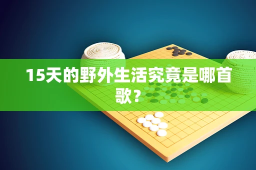 15天的野外生活究竟是哪首歌？
