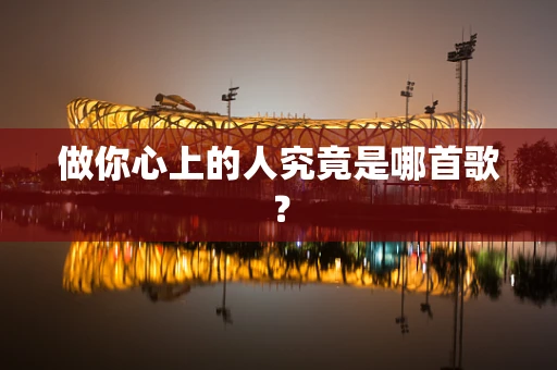 做你心上的人究竟是哪首歌？