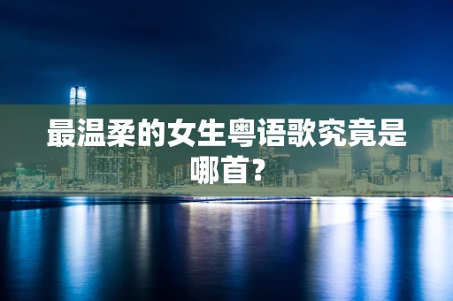 最温柔的女生粤语歌究竟是哪首？
