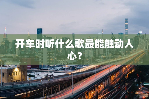 开车时听什么歌最能触动人心？