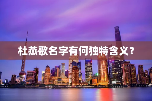 杜燕歌名字有何独特含义？