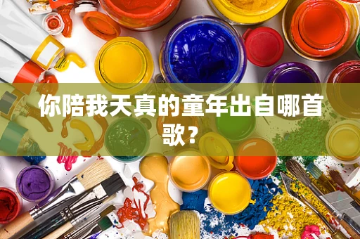你陪我天真的童年出自哪首歌？