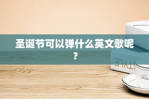 圣诞节可以弹什么英文歌呢？