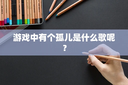 游戏中有个孤儿是什么歌呢？