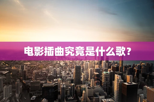 电影插曲究竟是什么歌？